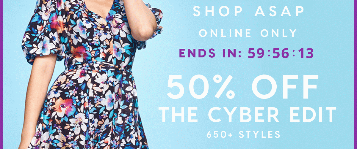 Shop ASAP. Online only. 50% Off The Cyber Edit. 650+ styles
