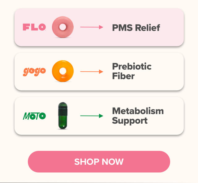 Subscribe & Save Every Month - try FLO PMS Relief, GOGO Prebiotic Fiber, MOTO Metabolism Support