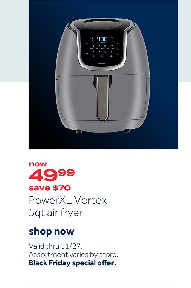 Now 49.99 save $70 PowerXL Vortex 5qt air fryer | Shop now Valid thru 11/27. Assortment varies by store. Black Friday special offer.