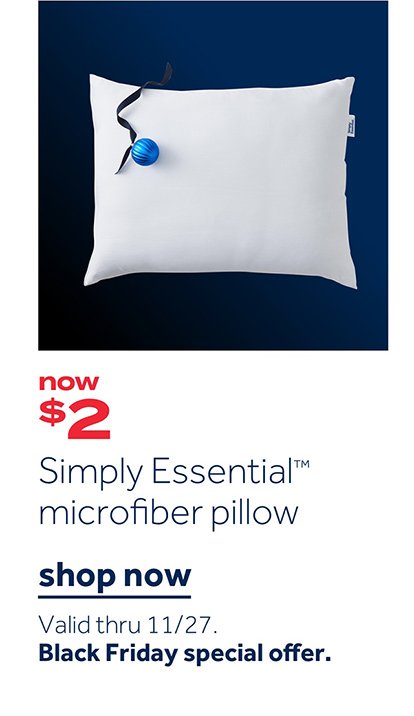 now $2 Simply Essential microfiber pillow | Shop now Valid thru 11/27. Black Friday Special offer.