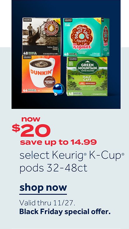 Now $20 save up to 12.99 select Keurig K-Cpt pods 32-48ct | shop now Valid thru 11/27 Black Friday special offer.
