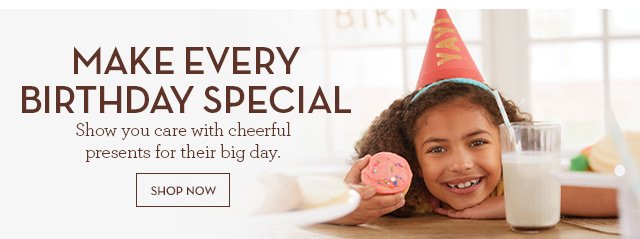 Make Every Birthday Special - Show you care with cheerful presents for their big day.