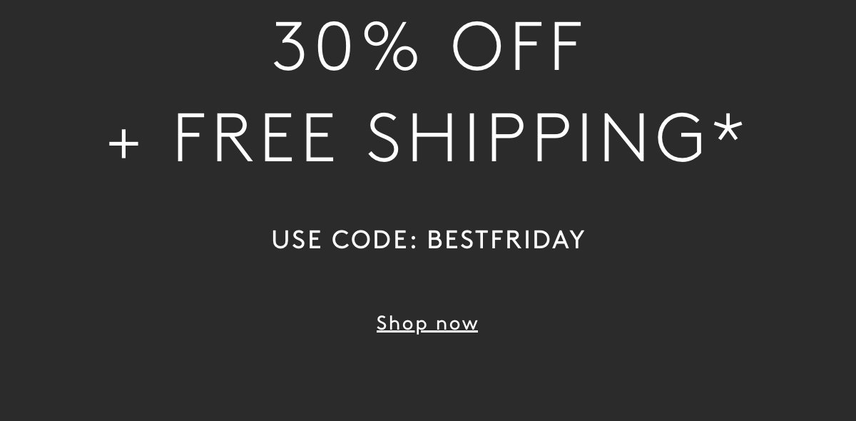 30% Off + Free Shipping* Use Code: BESTFRIDAY | Shop Now