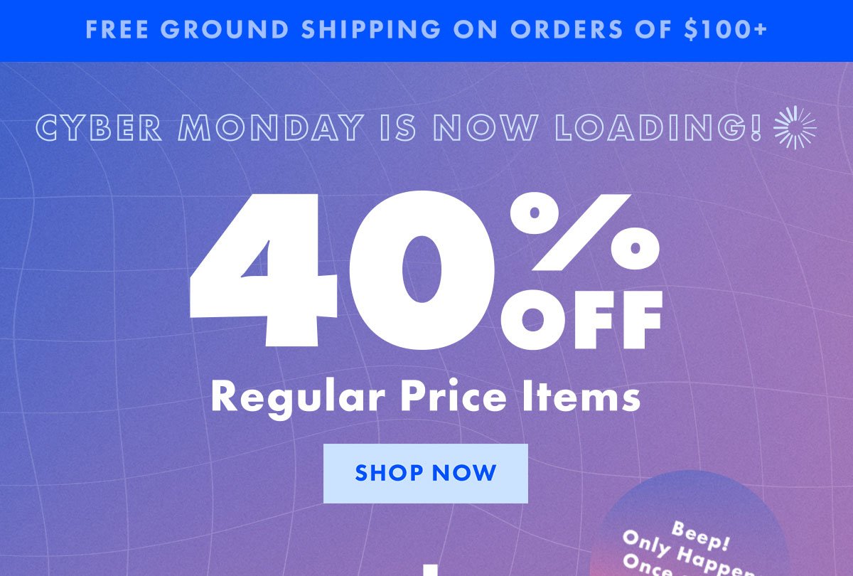 Cyber Monday is Now Loading! | 40% Off Regular Price Items