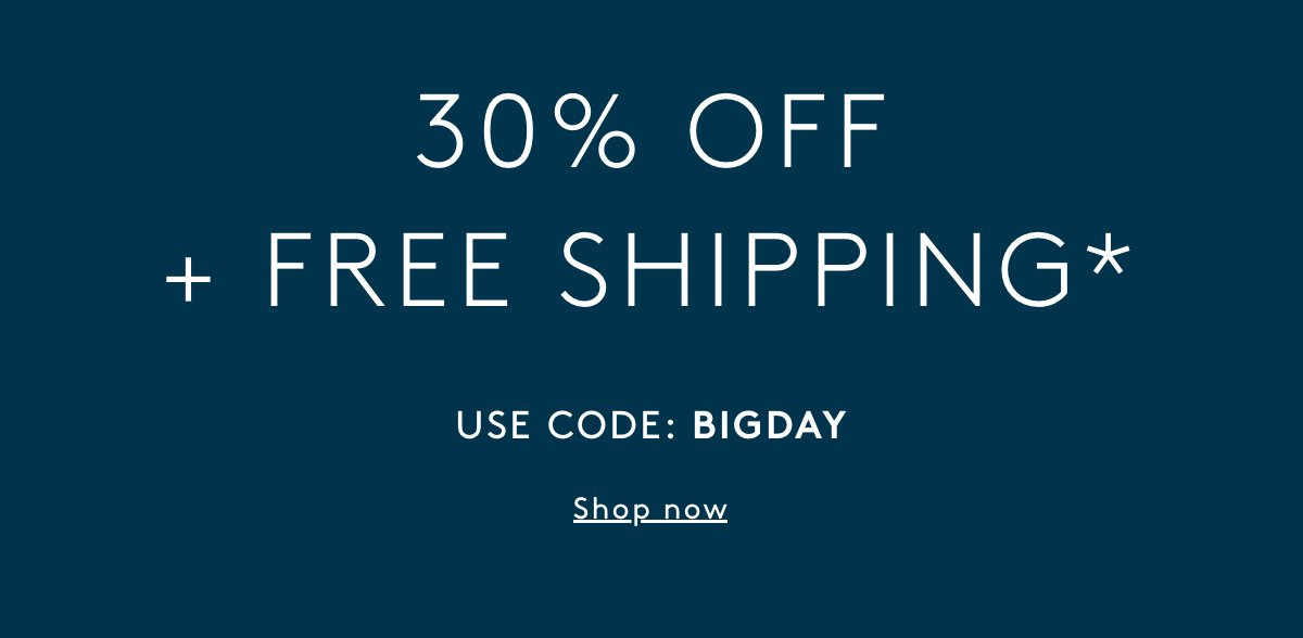 30% Off + Free Shipping* | Use Code: BIGDAY | Shop Now