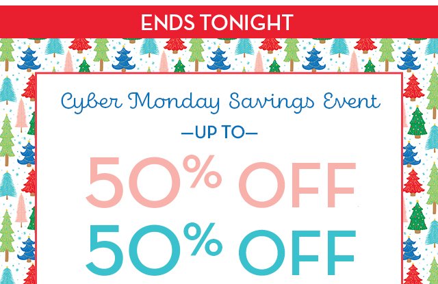 Ends Tonight - Cyber Monday Savings Event - up to 50% OFF*