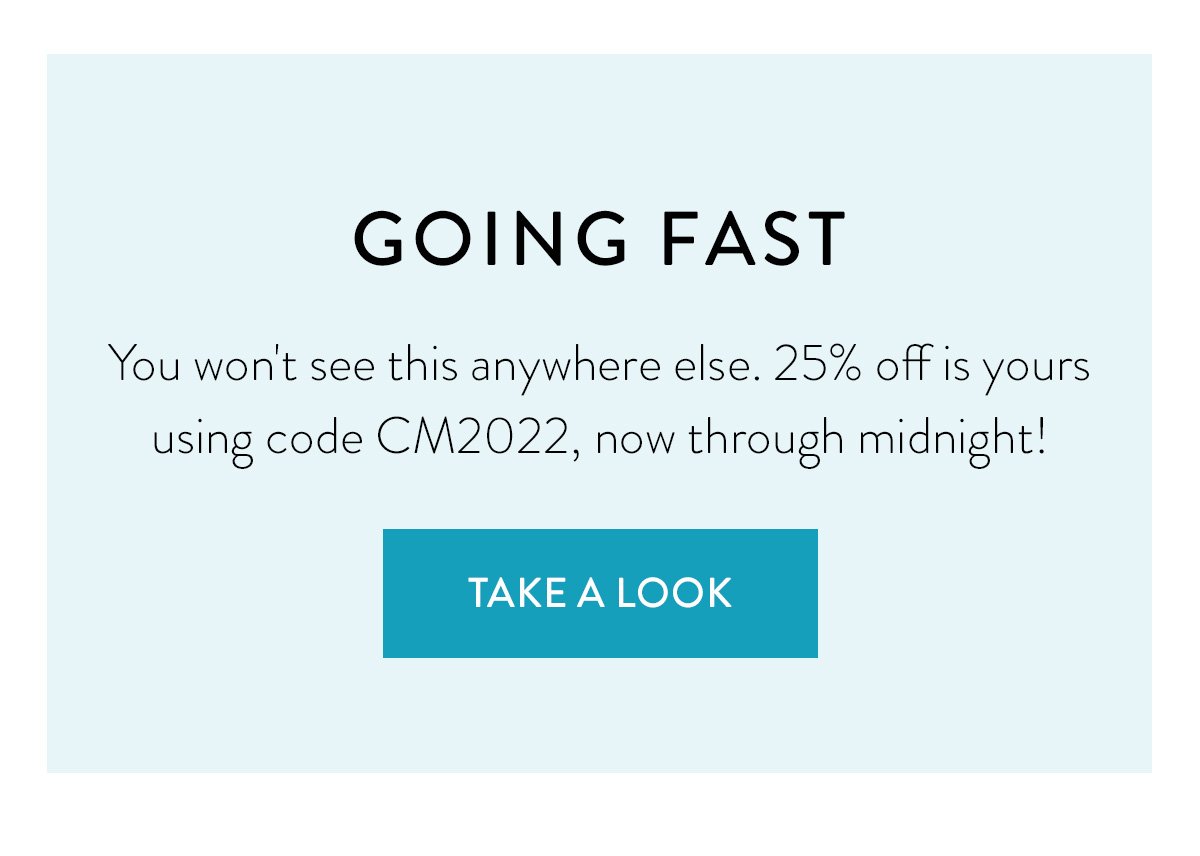 You won't see this anywhere else. 25% off is yours using code CM2022, now through midnight!