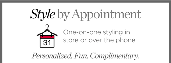 Style by appointment. One-on-one styling in stores or over the phone | Learn More