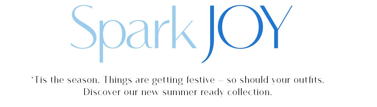spark Joy ‘Tis the season. Things are getting festive - so should your outfits. Discover our new summer ready collection. 