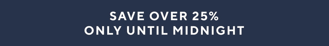 Save over 25% only until midnight