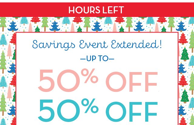 Hours Left - Savings Event Extended! Up to 50% OFF*