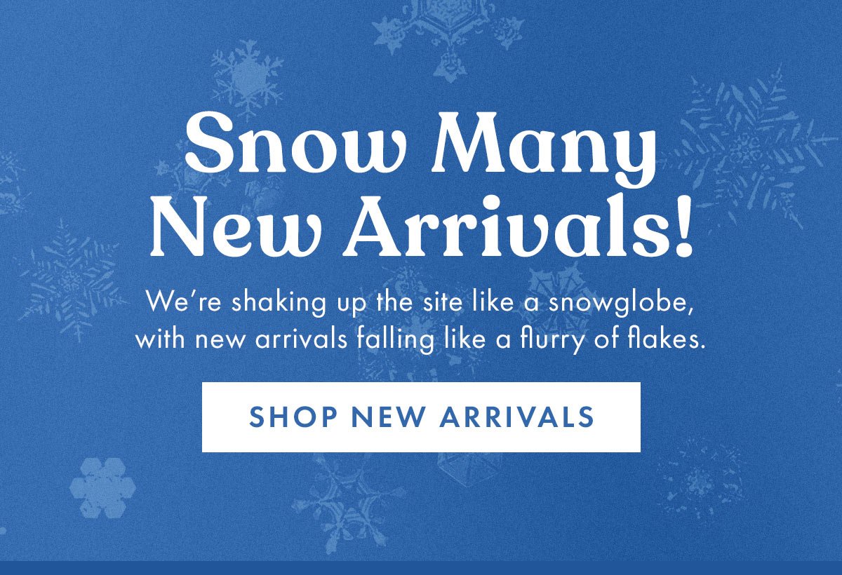 Snow Many New Arrivals!