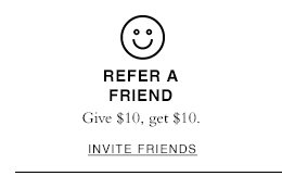 Refer A Friend. Give $10, get $10. INVITE FRIENDS