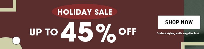 HOLIDAY SALE UP TO 45% OFF