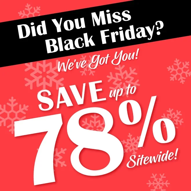 Did You Miss Black Friday? We've Got You! SAVE up to 78% Sitewide!