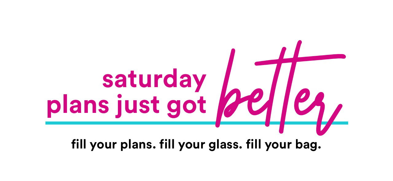 Saturday plans just got better | fill your plans. feel your glass. fill your bag.