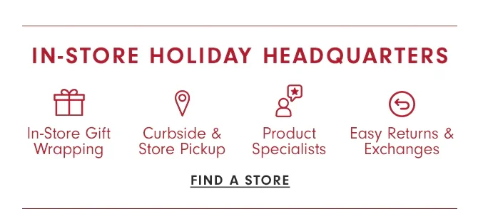 IN-STORE HOLIDAY HEADQUARTERS - FIND A STORE
