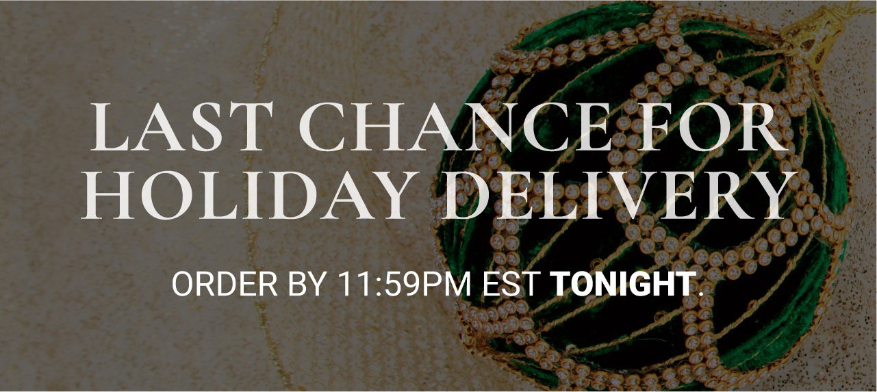 LAST CHANCE FOR HOLIDAY DELIVERY! ORDER TONIGHT!
