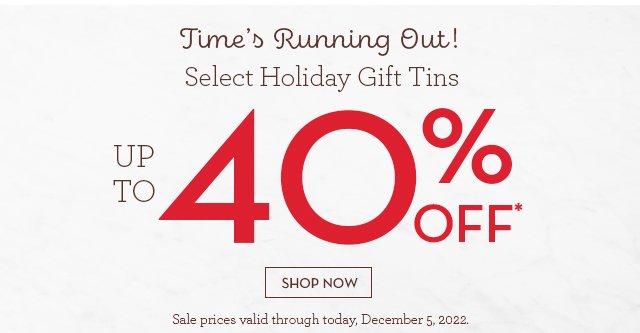 Time's Running Out! Select Holiday Gift Tins - 40% OFF*