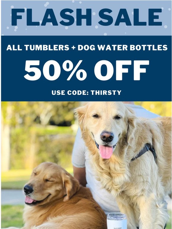 📣 FINAL HOURS 50% Off Tumblers + Dog Water Bottles!!