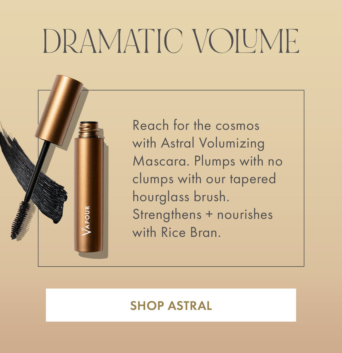 Dramatic volume with astral volumizing mascara.