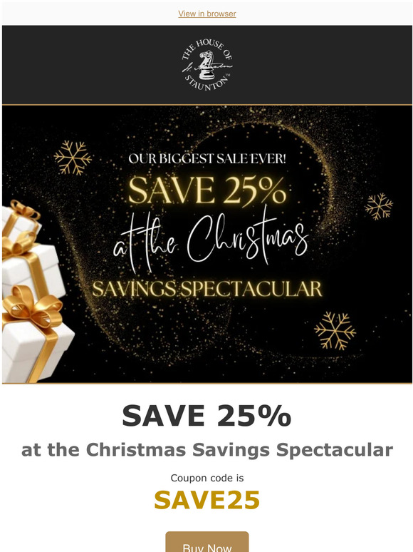 House Of Staunton Save 25 at the Christmas Savings Spectacular! The