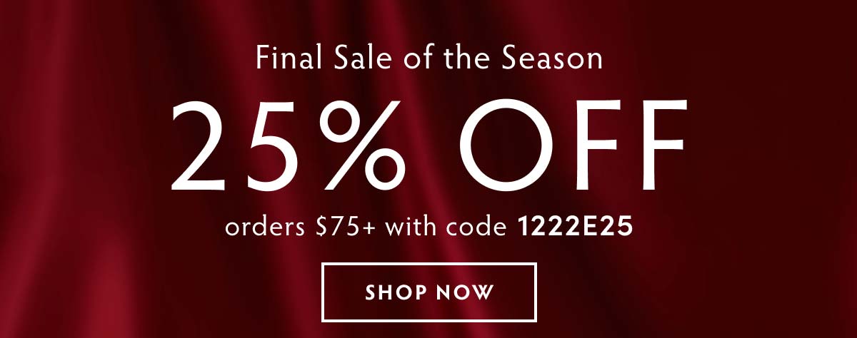 Final Sale of the Season - 25% Off! Use access code 1222E25 for orders $75+