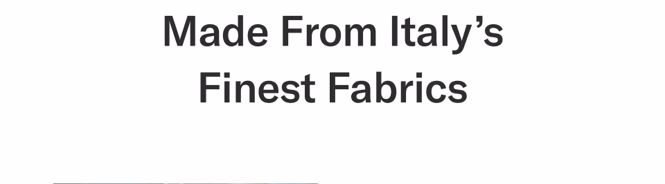 Made from Italy’s finest fabrics