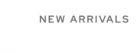NEW ARRIVALS