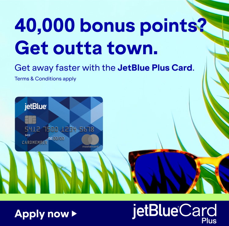 40,000 bonus points? Get outta town. Get away faster with the JetBlue Plus Card. Terms and conditions apply. Click here to apply now.
