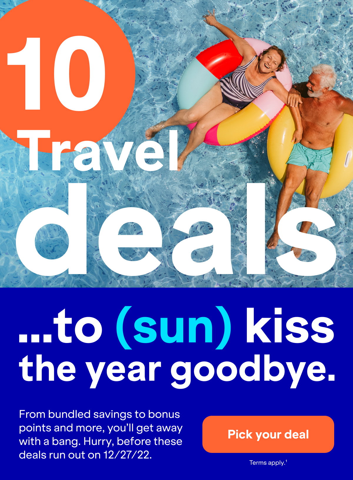 10 travel deals...to (sun) kiss the year goodbye. From bundles savings to bonus points and more, you'll get away with a bang. Hurry, before these deals run out on 12/27/22. Click here to pick your deal. Terms apply (1).