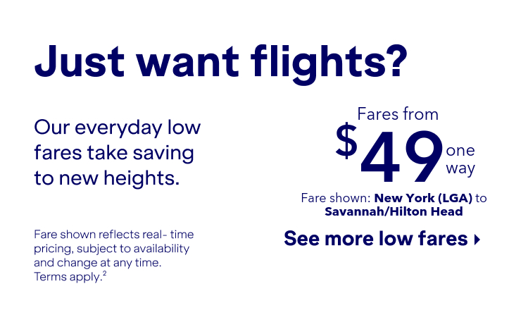 Just want flights? Our everyday low fares take saving to new heights. Click here to book now. Fare shown reflects real-time pricing, subject to availability and change at any time. Terms apply (2).