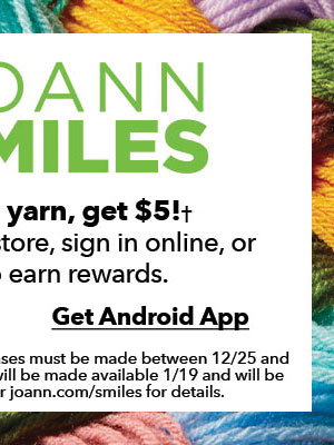 JOANN Smiles. Spend $35 on yarn, get $5. One reward per customer, per mission. Android app.