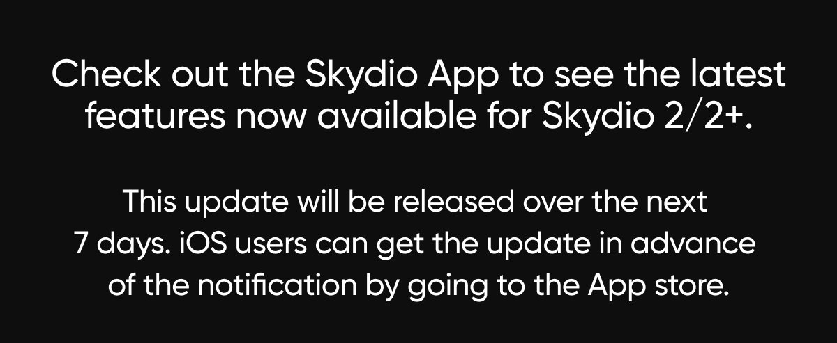 Check out the Skydio App to see the latest features now available for Skydio 2/2+. This update will be released over the next 7 days. iOS users can get the update in advance of the notification by going to the App store.