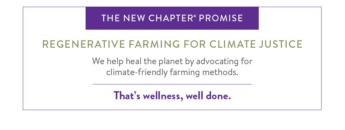 The New Chapter Promise | Regenerative Farming for Climate Justice | We help heal the planet by advocating for climate-friendly farming methods. That's wellness, well done.