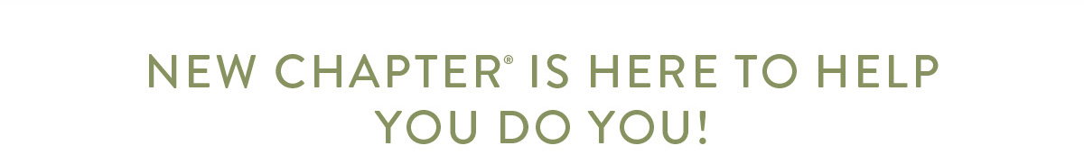 New Chapter is here to help  you do YOU! 