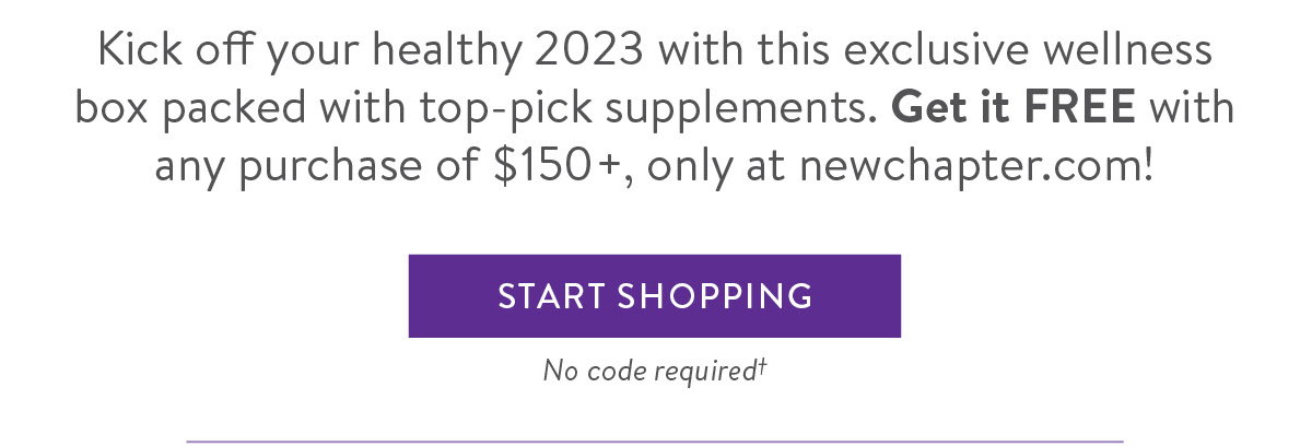 Kick off your healthy 2023 with this exclusive wellness box packed with top-pick supplements. Get it FREE with any purchase of $150+, only at newchapter.com! 