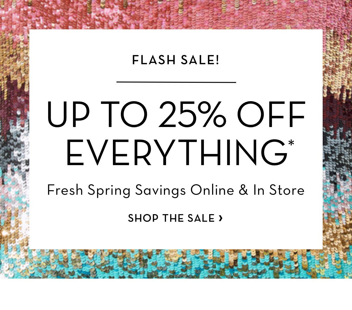 Flash Sale Up To 25 Percent Off Everything*