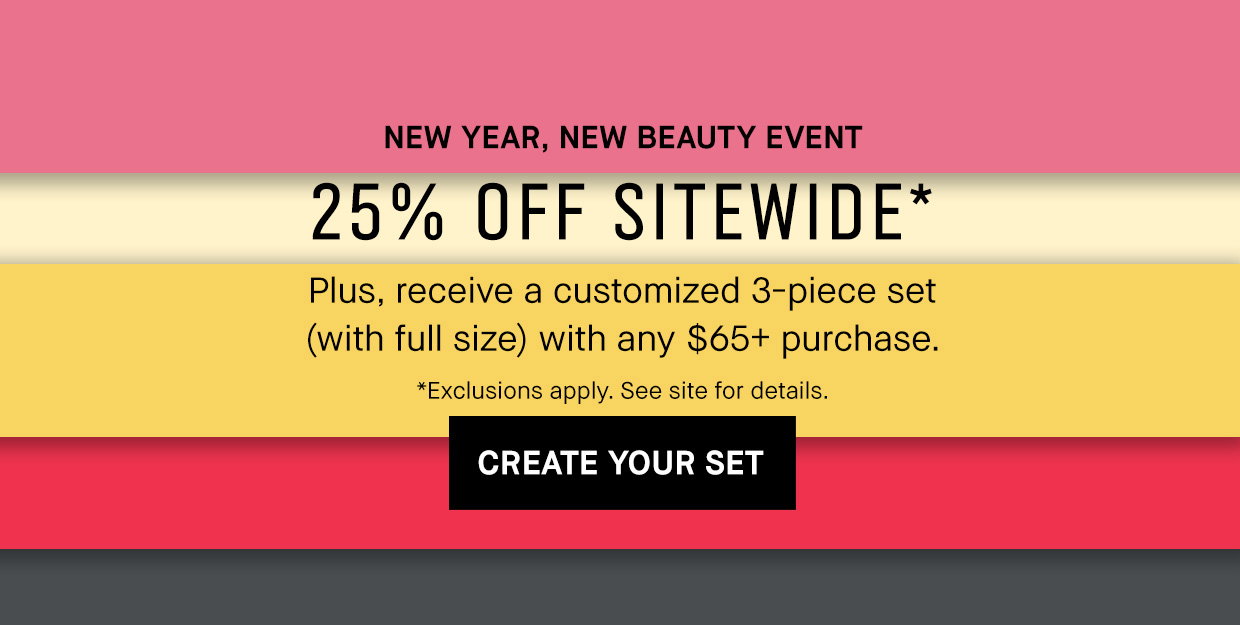 New year, new beauty event | 25% OFF SITEWIDE | Plus, receive a customized 3-piece set (with full size) with any $65+ purchase. | Create your set