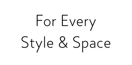 For Every Style & Space