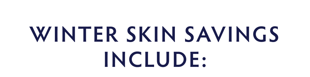 WINTER SKIN SAVINGS INCLUDE: