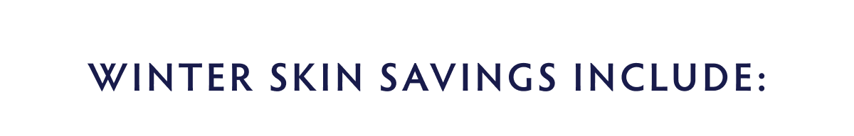 WINTER SKIN SAVINGS INCLUDE:
