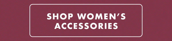 SHOP WOMEN’S ACCESSORIES 