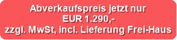 Abverkaufspreis jetzt nur

EUR 1.290,- 

zzgl. MwSt, incl. Lieferung Frei-Haus