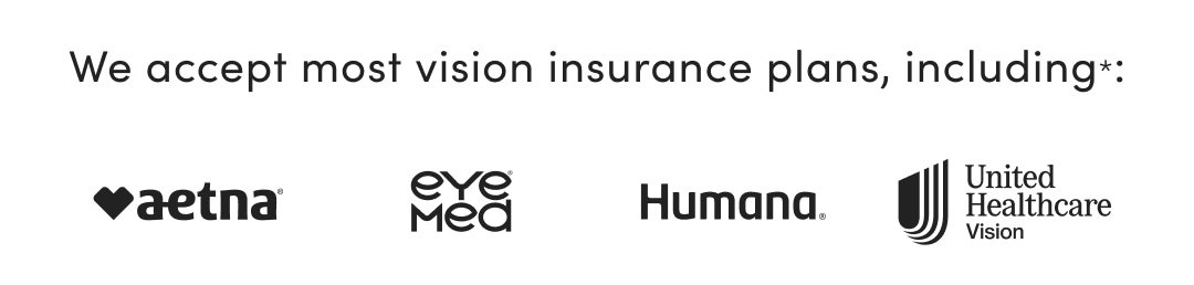 We accept most vision insurance plans, including: Aetna, EyeMed, Humana, United Healthcare Vision