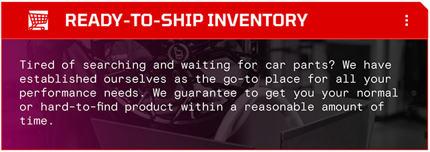 Tired of searching and waiting for car parts? We have established ourselves as the go-to place for all your performance needs. We guarantee to get you your normal or hard-to-find product within a reasonable amount of time.