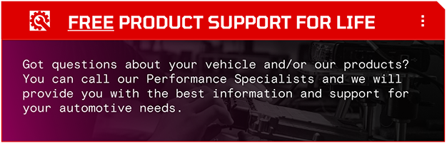 Got questions about your vehicle and/or our products? You can call our Performance Specialists and we will provide you with the best information and support for your automotive needs.