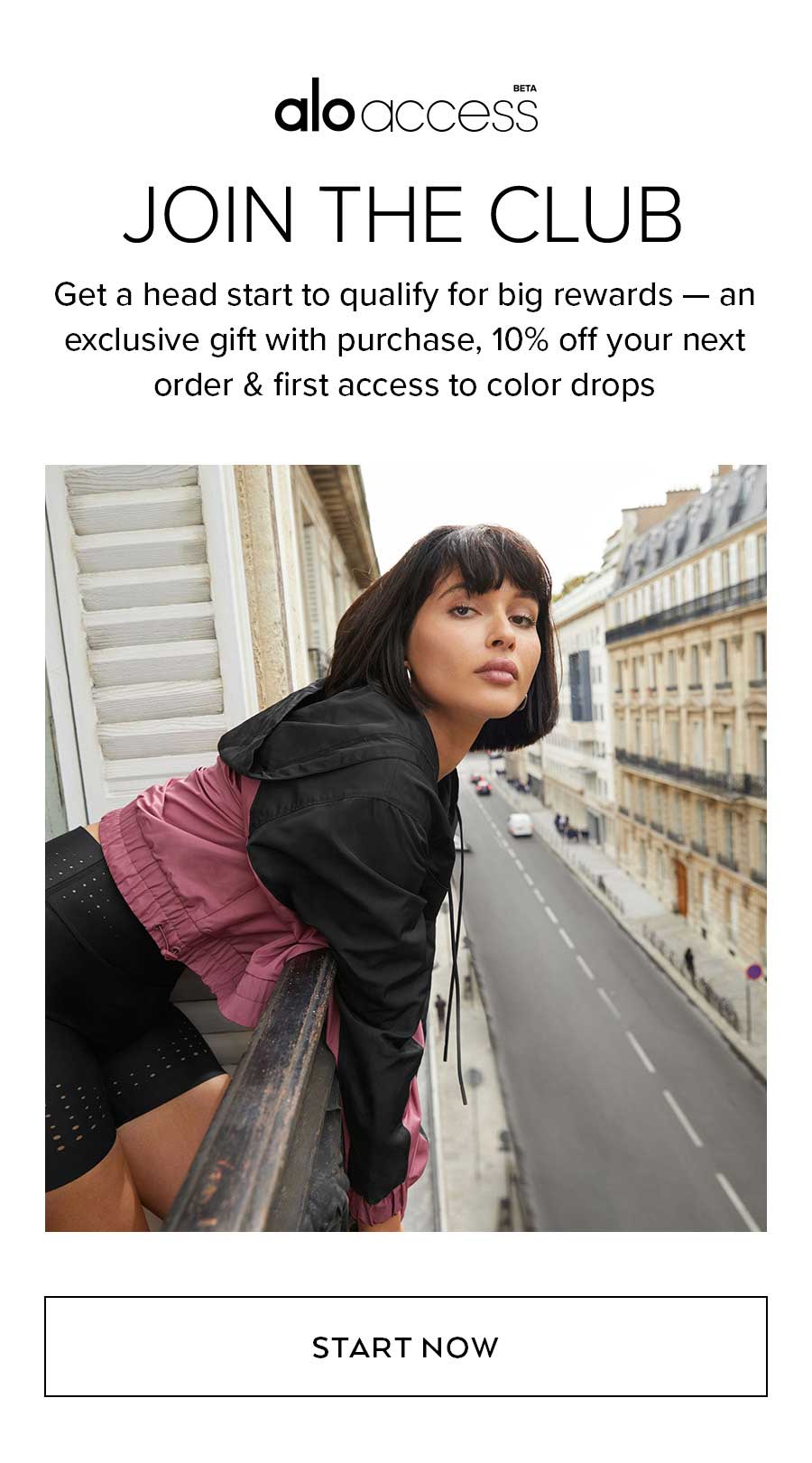 ALOACCESS | JOIN THE CLUB Get a head start to qualify for big rewards - an exclusive gift with purchase, 10% offf your next order & first access to color drops.