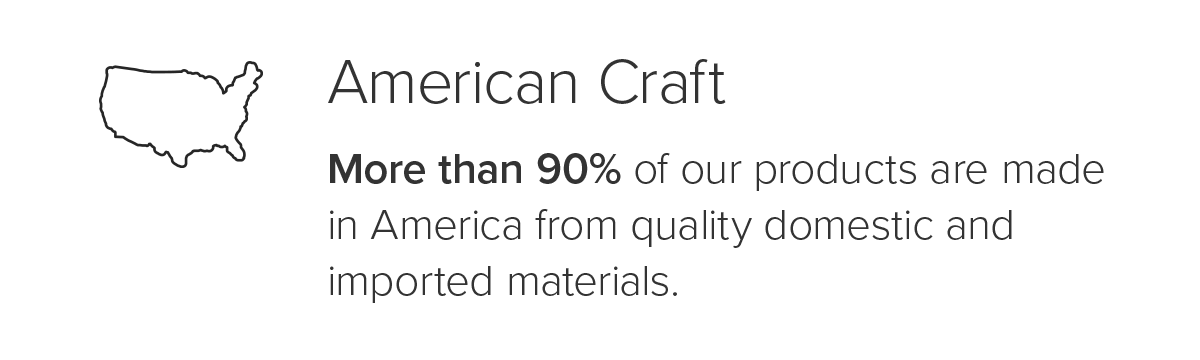 More than 90% of our products are made in America from quality domestic and imported materials.
