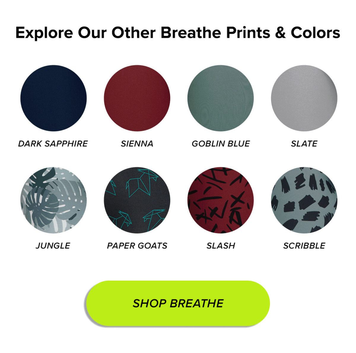 Headline: Explore Our Other Breathe Prints & Colors: Dark Sapphire, Sienna, Goblin Blue, Slate, Jungle, Paper Goats, Slash, Scribble CTA: Shop Breathe